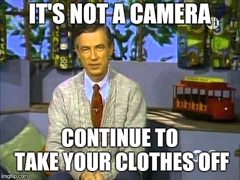 Mr Rogers | IT'S NOT A CAMERA CONTINUE TO TAKE YOUR CLOTHES OFF | image tagged in mr rogers | made w/ Imgflip meme maker