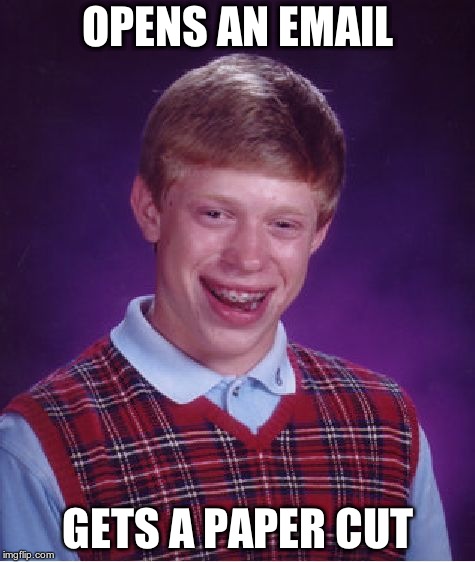 gotta be extra careful, brian | OPENS AN EMAIL; GETS A PAPER CUT | image tagged in memes,bad luck brian | made w/ Imgflip meme maker