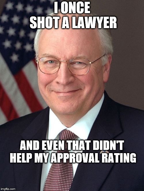Dick Cheney | I ONCE SHOT A LAWYER; AND EVEN THAT DIDN'T HELP MY APPROVAL RATING | image tagged in memes,dick cheney | made w/ Imgflip meme maker