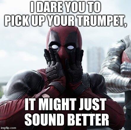 Deadpool Surprised Meme | I DARE YOU TO PICK UP YOUR TRUMPET, IT MIGHT JUST SOUND BETTER | image tagged in memes,deadpool surprised | made w/ Imgflip meme maker