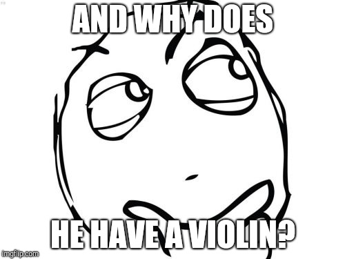 Question Rage Face Meme | AND WHY DOES HE HAVE A VIOLIN? | image tagged in memes,question rage face | made w/ Imgflip meme maker