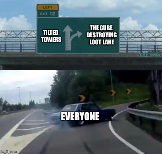 Left Exit 12 Off Ramp | TILTED TOWERS; THE CUBE DESTROYING LOOT LAKE; EVERYONE | image tagged in memes,left exit 12 off ramp | made w/ Imgflip meme maker