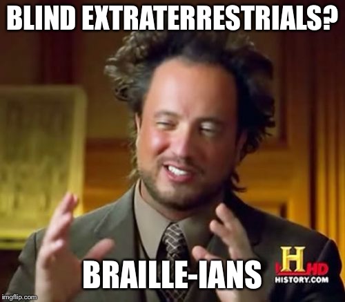 Ancient Aliens | BLIND EXTRATERRESTRIALS? BRAILLE-IANS | image tagged in memes,ancient aliens | made w/ Imgflip meme maker