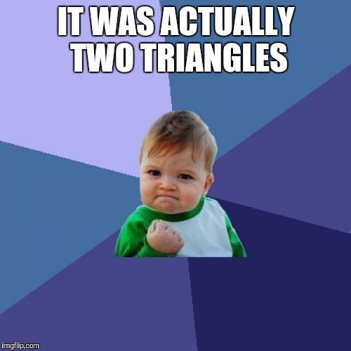 Success Kid Meme | IT WAS ACTUALLY TWO TRIANGLES | image tagged in memes,success kid | made w/ Imgflip meme maker
