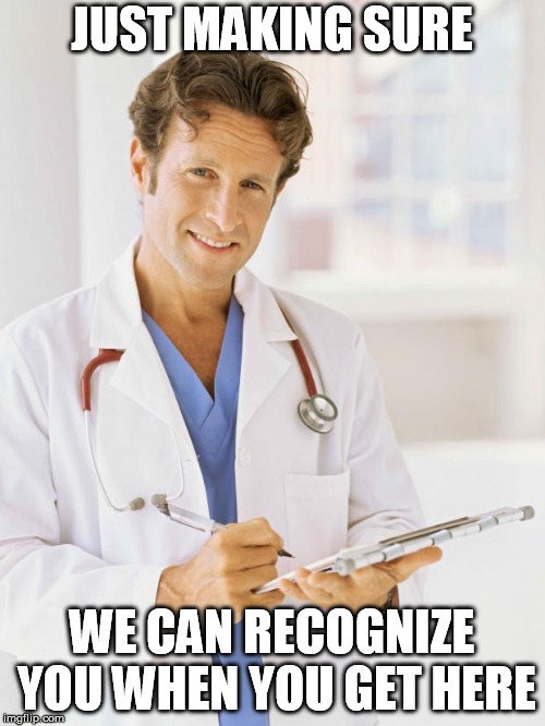 Doctor | JUST MAKING SURE WE CAN RECOGNIZE YOU WHEN YOU GET HERE | image tagged in doctor | made w/ Imgflip meme maker