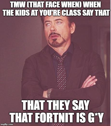 xd this is relatable a* !!! | TMW (THAT FACE WHEN) WHEN THE KIDS AT YOU'RE CLASS SAY THAT; THAT THEY SAY THAT FORTNIT IS G*Y | image tagged in memes,face you make robert downey jr,fornite,akward | made w/ Imgflip meme maker