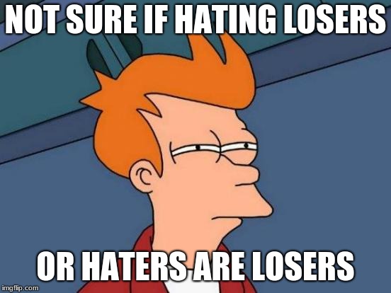Futurama Fry Meme | NOT SURE IF HATING LOSERS OR HATERS ARE LOSERS | image tagged in memes,futurama fry | made w/ Imgflip meme maker