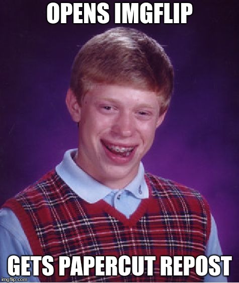 Bad Luck Brian Meme | OPENS IMGFLIP GETS PAPERCUT REPOST | image tagged in memes,bad luck brian | made w/ Imgflip meme maker