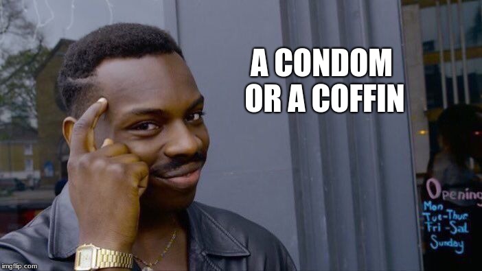 Roll Safe Think About It Meme | A CONDOM OR A COFFIN | image tagged in memes,roll safe think about it | made w/ Imgflip meme maker