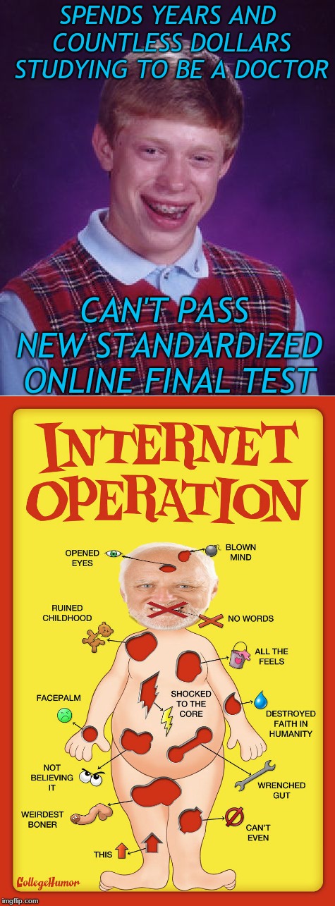 Should have studied memes more... | SPENDS YEARS AND COUNTLESS DOLLARS STUDYING TO BE A DOCTOR; CAN'T PASS NEW STANDARDIZED ONLINE FINAL TEST | image tagged in double standards,test,bad luck brian | made w/ Imgflip meme maker