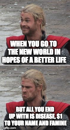 When you realize | WHEN YOU GO TO THE NEW WORLD IN HOPES OF A BETTER LIFE; BUT ALL YOU END UP WITH IS DISEASE, $1 TO YOUR NAME AND FAMINE | image tagged in when you realize | made w/ Imgflip meme maker