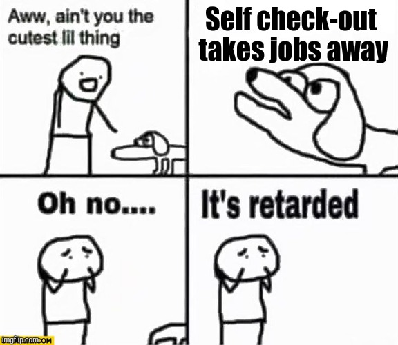 Oh no it's retarded! | Self check-out takes jobs away | image tagged in oh no it's retarded,retail | made w/ Imgflip meme maker