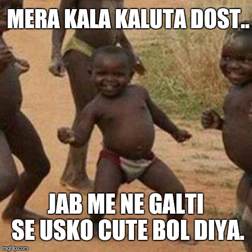 Third World Success Kid | MERA KALA KALUTA DOST.. JAB ME NE GALTI SE USKO CUTE BOL DIYA. | image tagged in memes,third world success kid | made w/ Imgflip meme maker