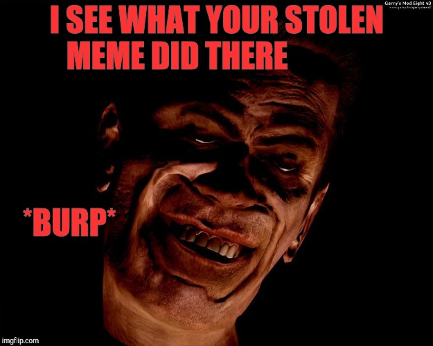 . red dark | I SEE WHAT YOUR STOLEN MEME DID THERE *BURP* | image tagged in g-man from half-life | made w/ Imgflip meme maker