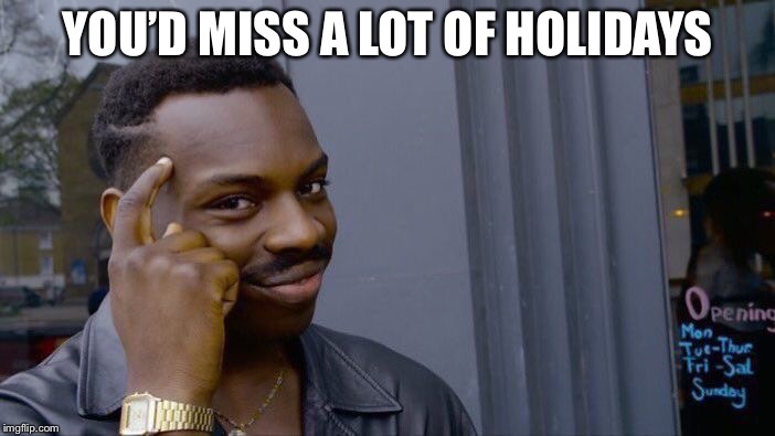 Roll Safe Think About It Meme | YOU’D MISS A LOT OF HOLIDAYS | image tagged in memes,roll safe think about it | made w/ Imgflip meme maker