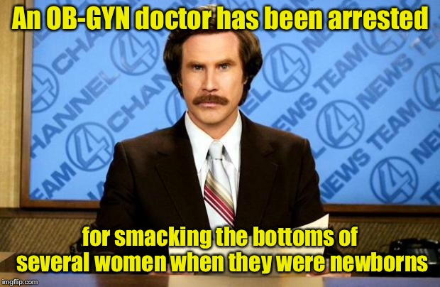 An FBI investigation is pending | An OB-GYN doctor has been arrested; for smacking the bottoms of several women when they were newborns | image tagged in breaking news,memes,doctor,inappropriate,spanking | made w/ Imgflip meme maker