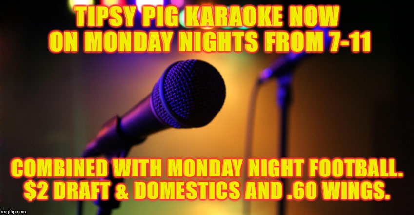 Microphone | TIPSY PIG KARAOKE NOW ON MONDAY NIGHTS FROM 7-11; COMBINED WITH MONDAY NIGHT FOOTBALL. $2 DRAFT & DOMESTICS AND .60 WINGS. | image tagged in microphone | made w/ Imgflip meme maker