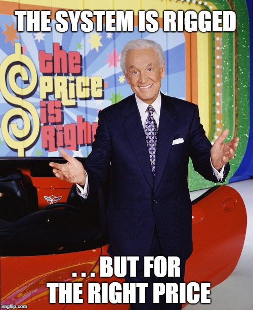 Price Is Right  | THE SYSTEM IS RIGGED; . . . BUT FOR THE RIGHT PRICE | image tagged in price is right | made w/ Imgflip meme maker