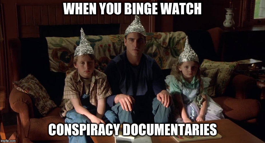 Conspiracy Documentaries  | WHEN YOU BINGE WATCH; CONSPIRACY DOCUMENTARIES | image tagged in binge watch,conpiracy,tin foil hat | made w/ Imgflip meme maker