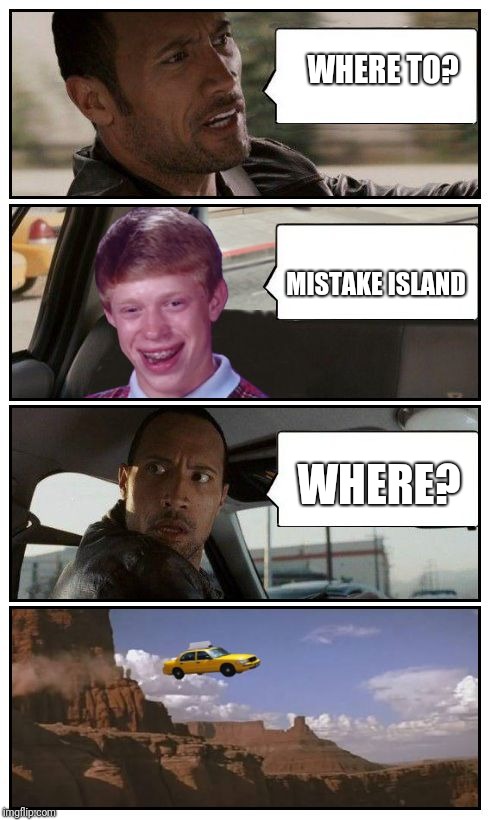 Bad Luck Brian Disaster Taxi runs over cliff | WHERE TO? MISTAKE ISLAND WHERE? | image tagged in bad luck brian disaster taxi runs over cliff | made w/ Imgflip meme maker