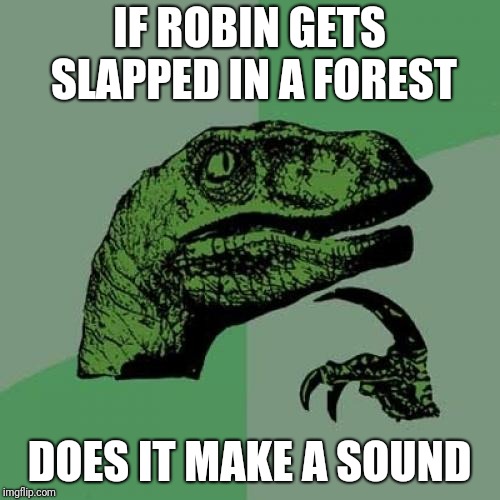 Philosoraptor Meme | IF ROBIN GETS SLAPPED IN A FOREST DOES IT MAKE A SOUND | image tagged in memes,philosoraptor | made w/ Imgflip meme maker