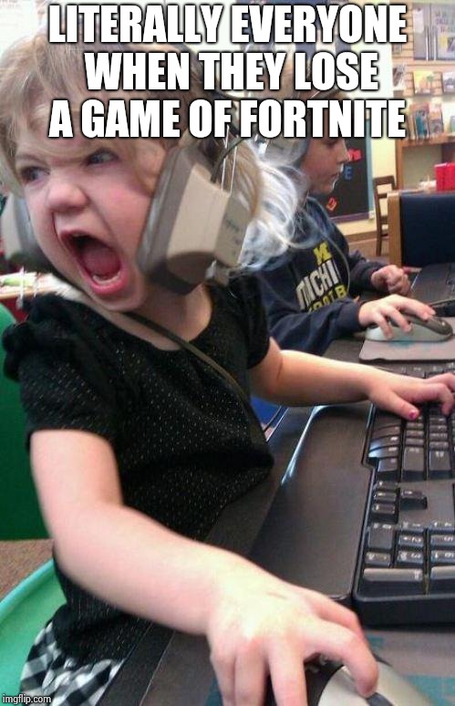 angry little girl gamer | LITERALLY EVERYONE WHEN THEY LOSE A GAME OF FORTNITE | image tagged in angry little girl gamer | made w/ Imgflip meme maker