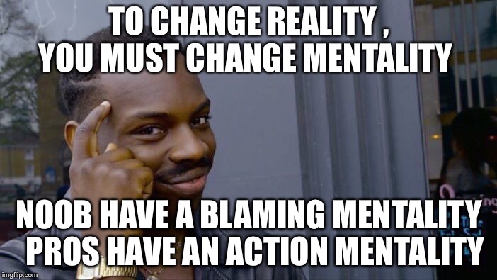 Roll Safe Think About It | TO CHANGE REALITY , 
YOU MUST CHANGE MENTALITY; NOOB HAVE A BLAMING MENTALITY 
PROS HAVE AN ACTION MENTALITY | image tagged in memes,roll safe think about it | made w/ Imgflip meme maker