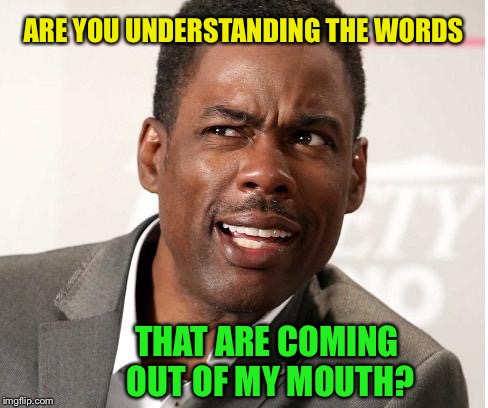 chris rock wut | ARE YOU UNDERSTANDING THE WORDS THAT ARE COMING OUT OF MY MOUTH? | image tagged in chris rock wut | made w/ Imgflip meme maker