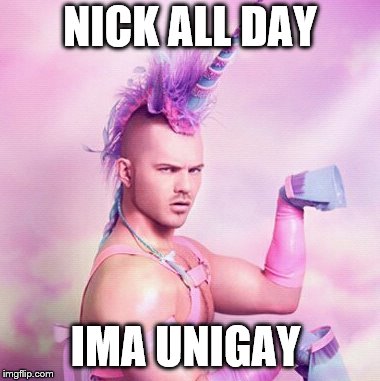 Unicorn MAN Meme | NICK ALL DAY; IMA UNIGAY | image tagged in memes,unicorn man | made w/ Imgflip meme maker