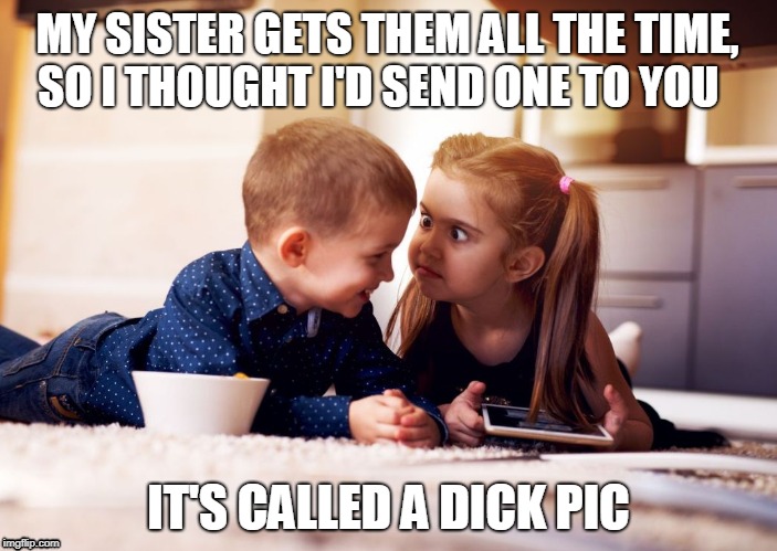 angry girl laughing boy | MY SISTER GETS THEM ALL THE TIME, 
 SO I THOUGHT I'D SEND ONE TO YOU; IT'S CALLED A DICK PIC | image tagged in angry girl laughing boy | made w/ Imgflip meme maker