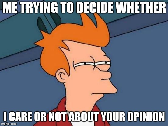 Futurama Fry | ME TRYING TO DECIDE WHETHER; I CARE OR NOT ABOUT YOUR OPINION | image tagged in memes,futurama fry | made w/ Imgflip meme maker