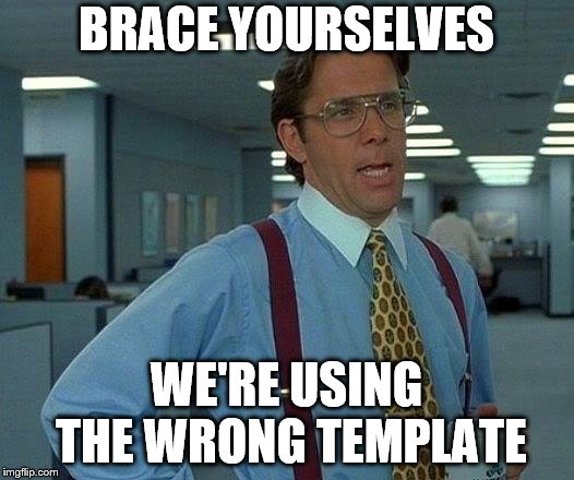 Brace Yourselves | BRACE YOURSELVES; WE'RE USING THE WRONG TEMPLATE | image tagged in memes,that would be great,funny,brace yourselves,wrong template,brace yourselves x is coming | made w/ Imgflip meme maker