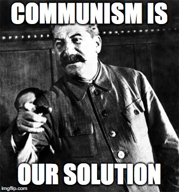 Stalin | COMMUNISM IS OUR SOLUTION | image tagged in stalin | made w/ Imgflip meme maker