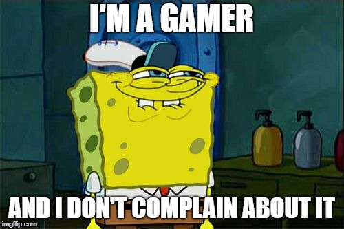 Don't You Squidward Meme | I'M A GAMER AND I DON'T COMPLAIN ABOUT IT | image tagged in memes,dont you squidward | made w/ Imgflip meme maker