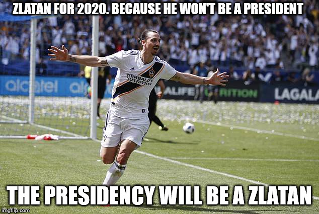 Non-Offensive Zlatan meme |  ZLATAN FOR 2020. BECAUSE HE WON'T BE A PRESIDENT; THE PRESIDENCY WILL BE A ZLATAN | image tagged in zlatan ibrahimovic,2020,zlatan,elections | made w/ Imgflip meme maker
