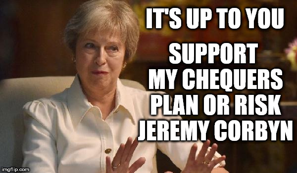 Chequers plan or Corbyn | SUPPORT MY CHEQUERS PLAN OR RISK JEREMY CORBYN; IT'S UP TO YOU | image tagged in corbyn eww,labourisdead,weaintcorbyn,momentum students,communist socialist,labour lies | made w/ Imgflip meme maker