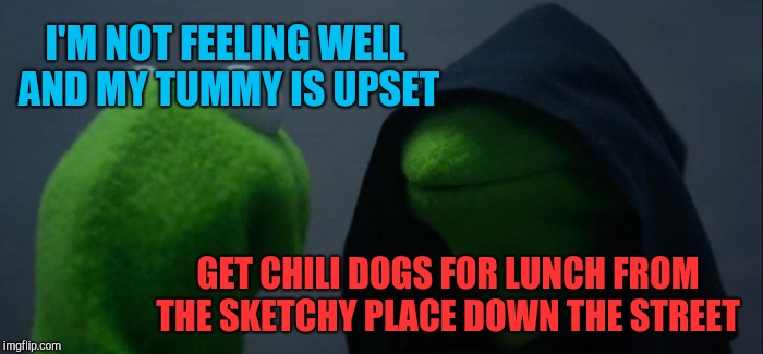 This was me Friday lol  | I'M NOT FEELING WELL AND MY TUMMY IS UPSET; GET CHILI DOGS FOR LUNCH FROM THE SKETCHY PLACE DOWN THE STREET | image tagged in memes,evil kermit,jbmemegeek,fails | made w/ Imgflip meme maker
