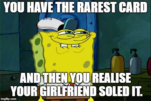 Don't You Squidward | YOU HAVE THE RAREST CARD; AND THEN YOU REALISE YOUR GIRLFRIEND SOLED IT. | image tagged in memes,dont you squidward | made w/ Imgflip meme maker