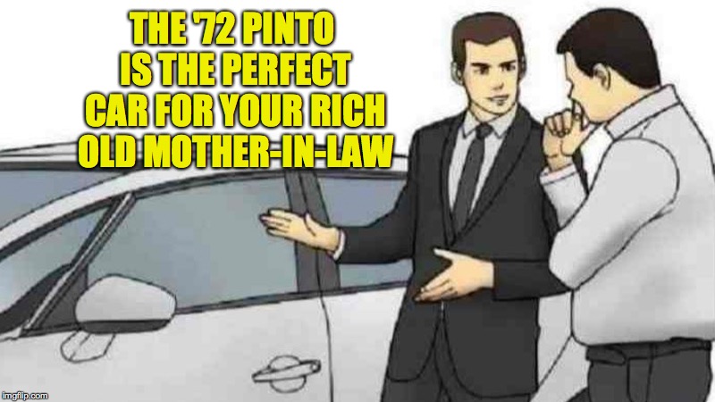 The Seventies were Dyn-o-mite! | THE '72 PINTO IS THE PERFECT CAR FOR YOUR RICH OLD MOTHER-IN-LAW | image tagged in memes,car salesman slaps roof of car,ford pinto,dyn-o-mite,mother-in-law jokes | made w/ Imgflip meme maker