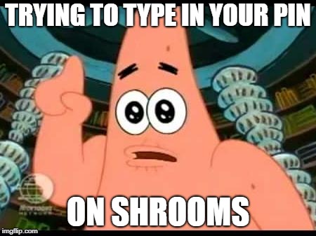 Patrick Says Meme | TRYING TO TYPE IN YOUR PIN; ON SHROOMS | image tagged in memes,patrick says | made w/ Imgflip meme maker