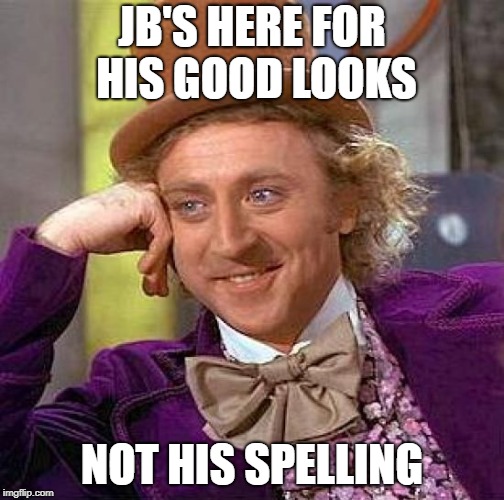 Creepy Condescending Wonka Meme | JB'S HERE FOR HIS GOOD LOOKS NOT HIS SPELLING | image tagged in memes,creepy condescending wonka | made w/ Imgflip meme maker