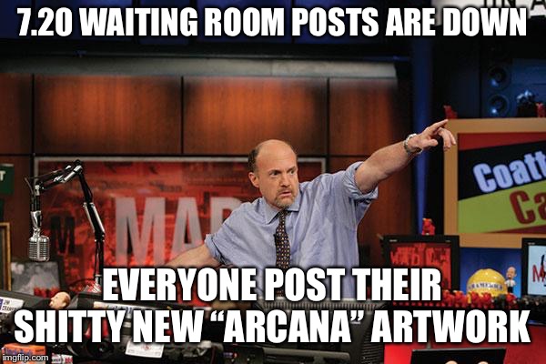 Mad Money Jim Cramer Meme | 7.20 WAITING ROOM POSTS ARE DOWN; EVERYONE POST THEIR SHITTY NEW “ARCANA” ARTWORK | image tagged in memes,mad money jim cramer | made w/ Imgflip meme maker