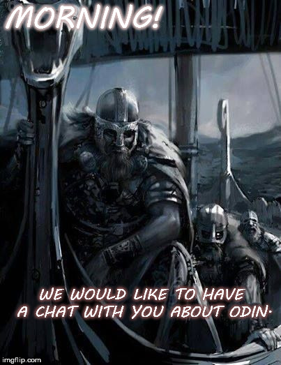 Morning! We would like to have a chat with you about odin... | MORNING! WE WOULD LIKE TO HAVE A CHAT WITH YOU ABOUT ODIN. | image tagged in odin,thor,jesus,christianity,pagans,vikings | made w/ Imgflip meme maker
