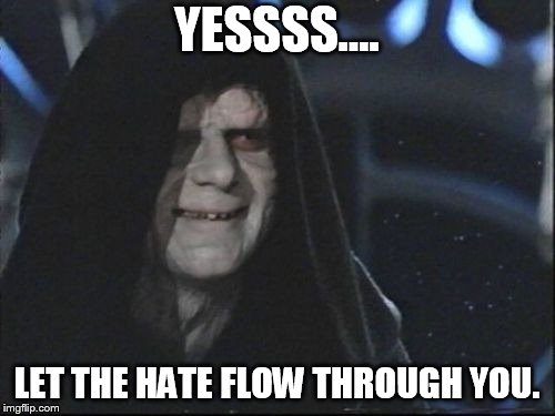 Darth Sidious | YESSSS.... LET THE HATE FLOW THROUGH YOU. | image tagged in darth sidious | made w/ Imgflip meme maker