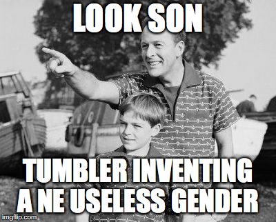 Look Son | LOOK SON; TUMBLER INVENTING A NE USELESS GENDER | image tagged in memes,look son | made w/ Imgflip meme maker