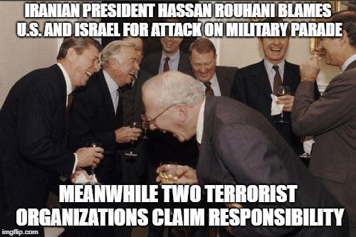 Laughing Men In Suits Meme | IRANIAN PRESIDENT HASSAN ROUHANI BLAMES U.S. AND ISRAEL FOR ATTACK ON MILITARY PARADE; MEANWHILE TWO TERRORIST ORGANIZATIONS CLAIM RESPONSIBILITY | image tagged in memes,laughing men in suits | made w/ Imgflip meme maker