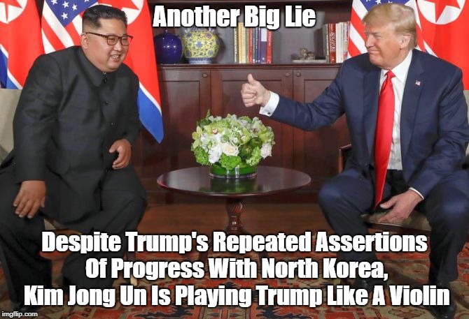 Another Big Lie Despite Trump's Repeated Assertions Of Progress With North Korea, Kim Jong Un Is Playing Trump Like A Violin | made w/ Imgflip meme maker