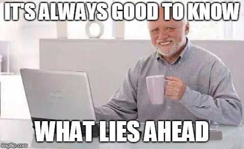 IT'S ALWAYS GOOD TO KNOW WHAT LIES AHEAD | made w/ Imgflip meme maker