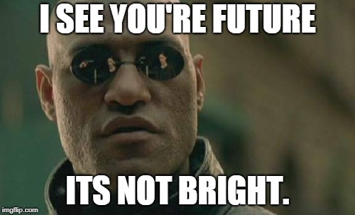 Matrix Morpheus Meme | I SEE YOU'RE FUTURE; ITS NOT BRIGHT. | image tagged in memes,matrix morpheus | made w/ Imgflip meme maker