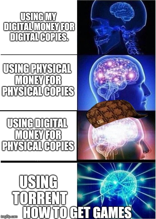 Gamez thot nut ecxistsstststst | USING MY DIGITAL MONEY FOR DIGITAL COPIES. USING PHYSICAL MONEY FOR PHYSICAL COPIES; USING DIGITAL MONEY FOR PHYSICAL COPIES; USING TORRENT; HOW TO GET GAMES | image tagged in memes,expanding brain,scumbag | made w/ Imgflip meme maker